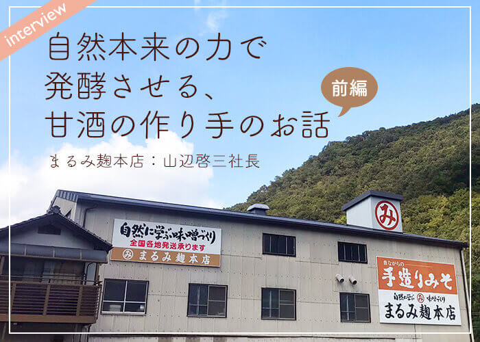 【インタビュー前編】自然本来の力で発酵させる、玄米甘酒の作り手のお話/まるみ麹本店:山辺啓三社長
