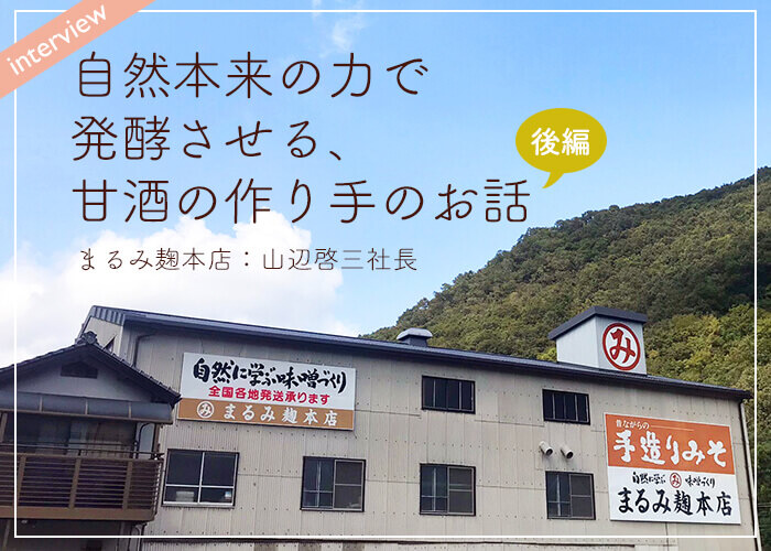 【インタビュー後編】自然本来の力で発酵させる、玄米糀甘酒の作り手のお話／まるみ麹本店：山辺啓三社長